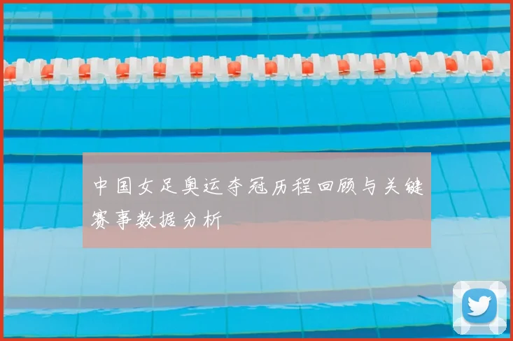 中国女足奥运夺冠历程回顾与关键赛事数据分析