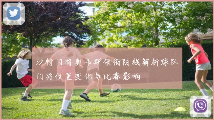 沙特门将奥韦斯领衔防线解析球队门将位置变化与比赛影响