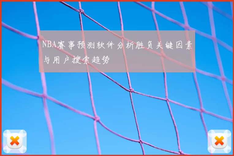 NBA赛事预测软件分析胜负关键因素与用户搜索趋势