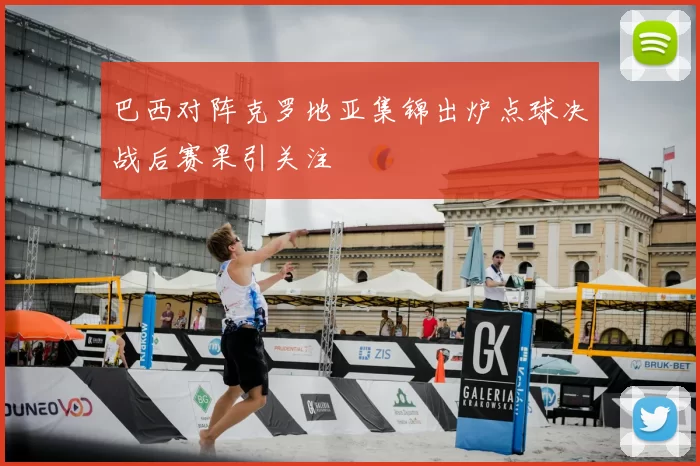 巴西对阵克罗地亚集锦出炉点球决战后赛果引关注