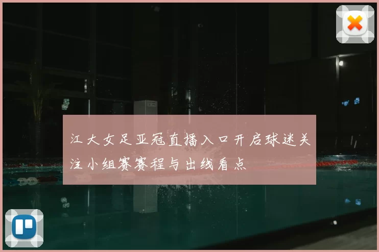 江大女足亚冠直播入口开启球迷关注小组赛赛程与出线看点