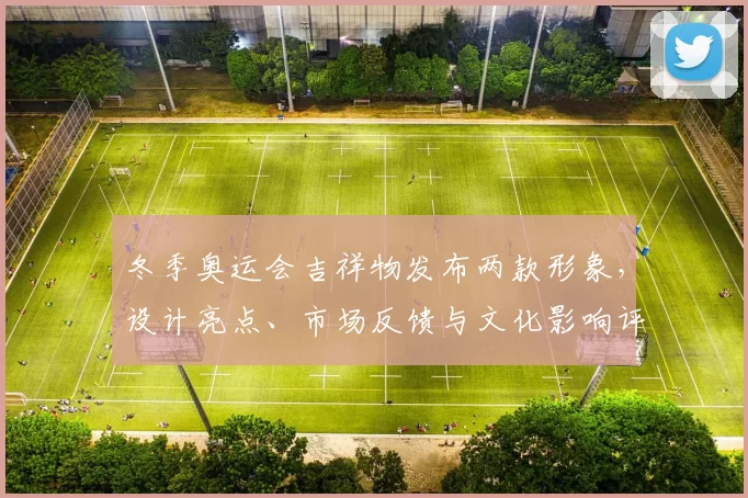冬季奥运会吉祥物发布两款形象，设计亮点、市场反馈与文化影响评析