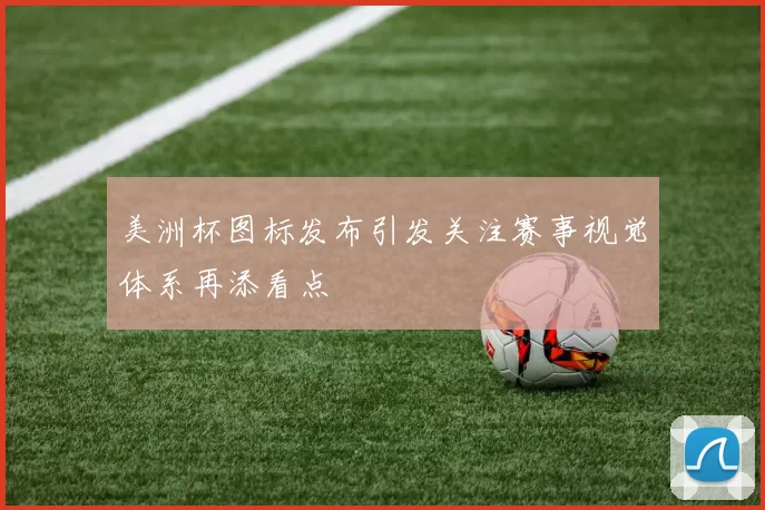 美洲杯图标发布引发关注赛事视觉体系再添看点