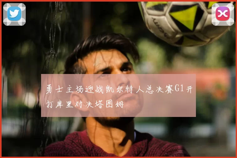 勇士主场迎战凯尔特人总决赛G1开打库里对决塔图姆