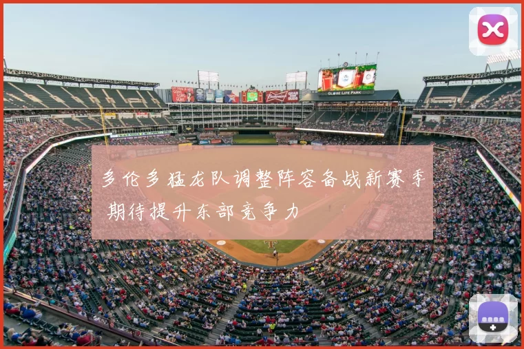 多伦多猛龙队调整阵容备战新赛季 期待提升东部竞争力