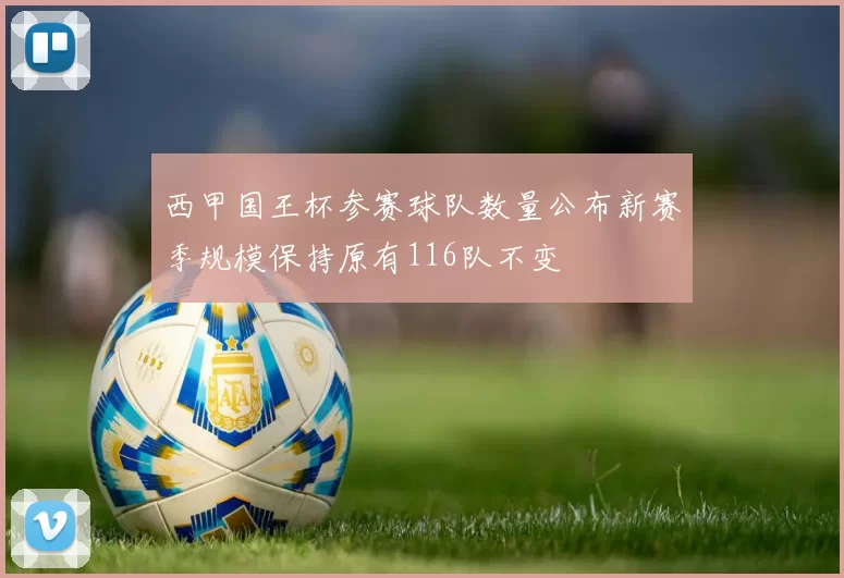 西甲国王杯参赛球队数量公布新赛季规模保持原有116队不变