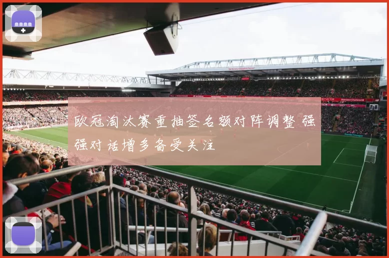 欧冠淘汰赛重抽签名额对阵调整 强强对话增多备受关注