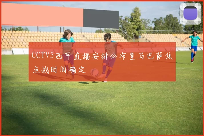 CCTV5西甲直播安排公布皇马巴萨焦点战时间确定