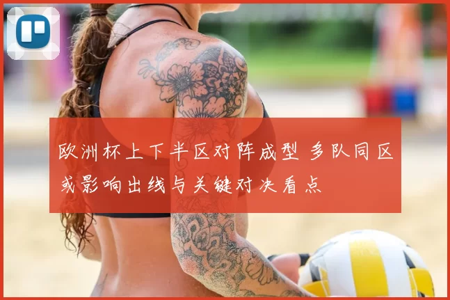 欧洲杯上下半区对阵成型 多队同区或影响出线与关键对决看点