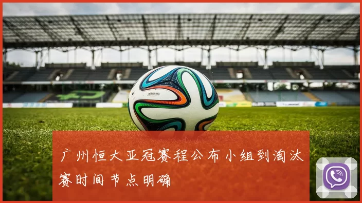 广州恒大亚冠赛程公布小组到淘汰赛时间节点明确