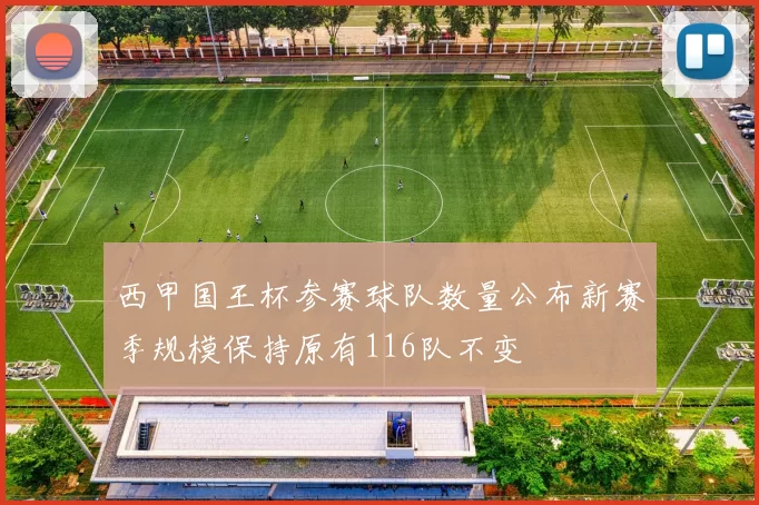 西甲国王杯参赛球队数量公布新赛季规模保持原有116队不变