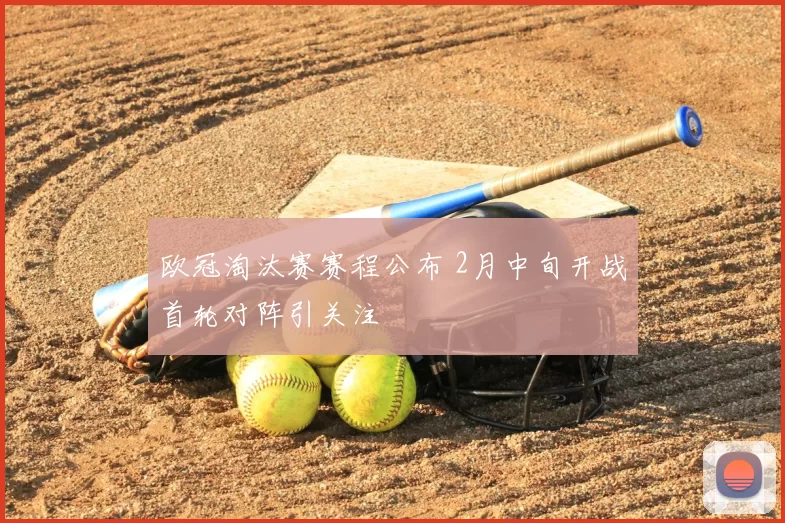 欧冠淘汰赛赛程公布 2月中旬开战首轮对阵引关注