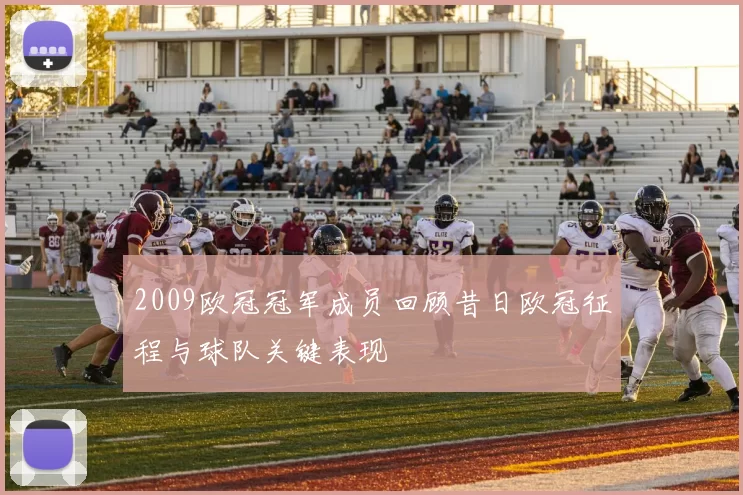 2009欧冠冠军成员回顾昔日欧冠征程与球队关键表现