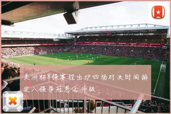 美洲杯8强赛程出炉四场对决时间排定八强争冠悬念升级