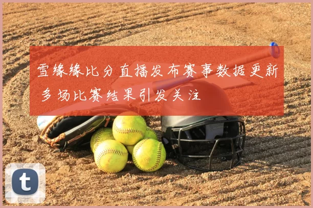 雪缘缘比分直播发布赛事数据更新 多场比赛结果引发关注